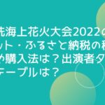 大洗海上花火大会2022のチケット・ふるさと納税の種類や購入法は？出演者タイムテーブルは？