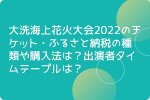 大洗海上花火大会2022のチケット・ふるさと納税の種類や購入法は？出演者タイムテーブルは？
