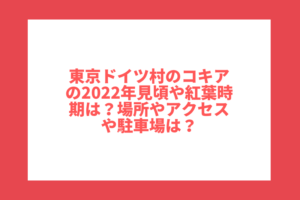 東京ドイツ村のコキアの2022年見頃や紅葉時期は？場所やアクセスや駐車場は？