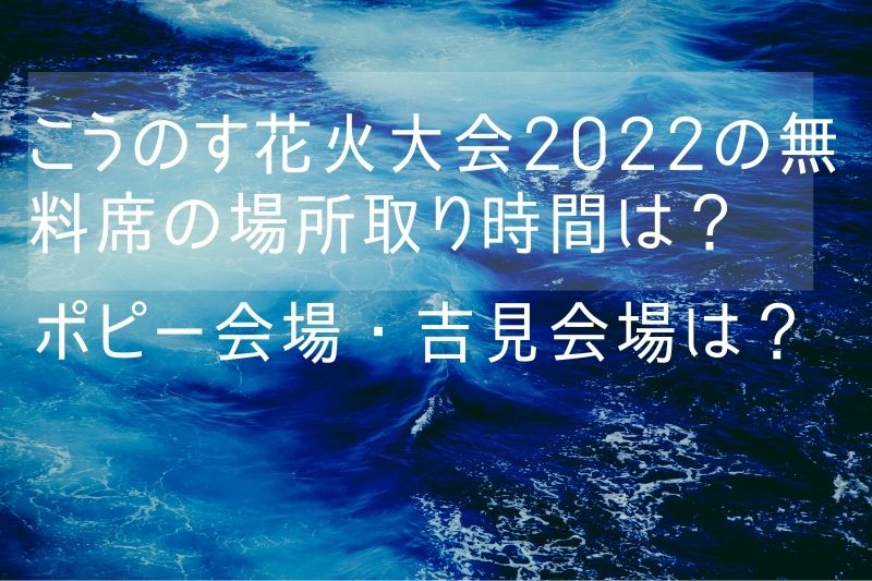 こうのす花火大会2022の無料席の場所取り時間は？ポピー会場・吉見会場は？