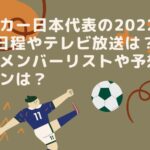 サッカー日本代表の2022年9月日程やテレビ放送は？最新メンバーリストや予想スタメンは？