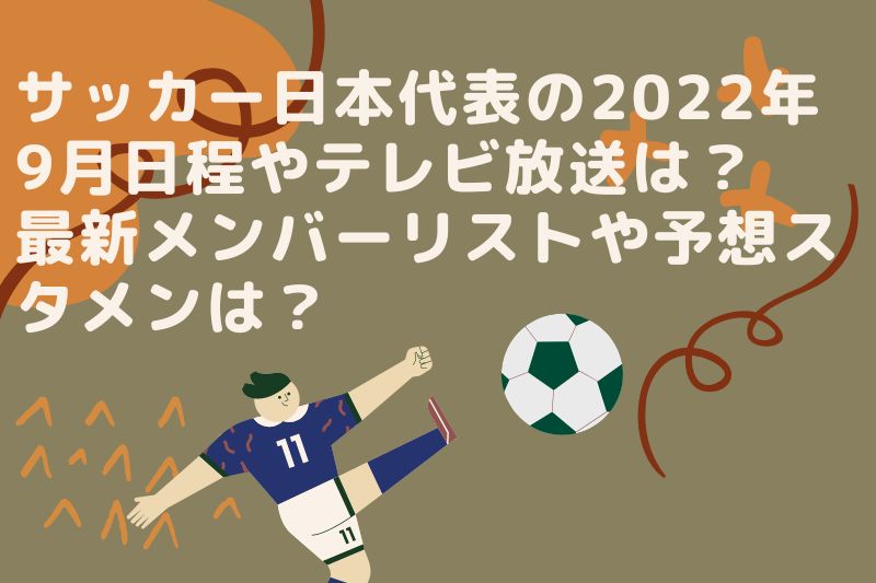 サッカー日本代表の2022年9月日程やテレビ放送は？最新メンバーリストや予想スタメンは？