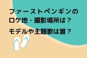 ファーストペンギンのロケ地・撮影場所は？モデルや主題歌は誰？