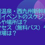 武雄温泉・西九州新幹線開業イベントのスケジュールや場所は？アクセス（無料バス）や駐車場は？