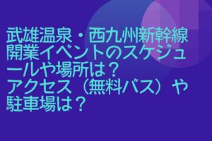 武雄温泉・西九州新幹線開業イベントのスケジュールや場所は？アクセス（無料バス）や駐車場は？