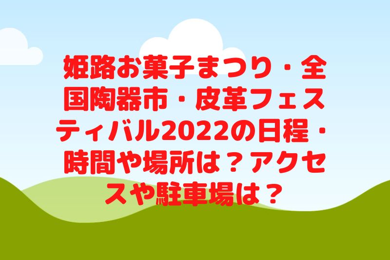 姫路お菓子まつり・全国陶器市・皮革フェスティバル2022の日程・時間や場所は？アクセスや駐車場は？