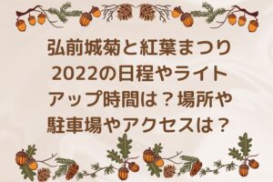 弘前城菊と紅葉まつり2022の日程やライトアップ時間は？場所や駐車場やアクセスは？
