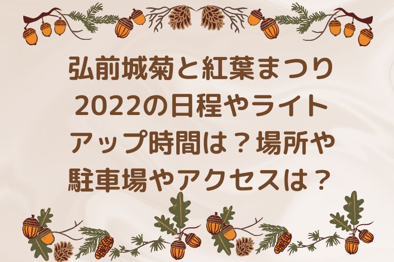 弘前城菊と紅葉まつり2022の日程やライトアップ時間は？場所や駐車場やアクセスは？