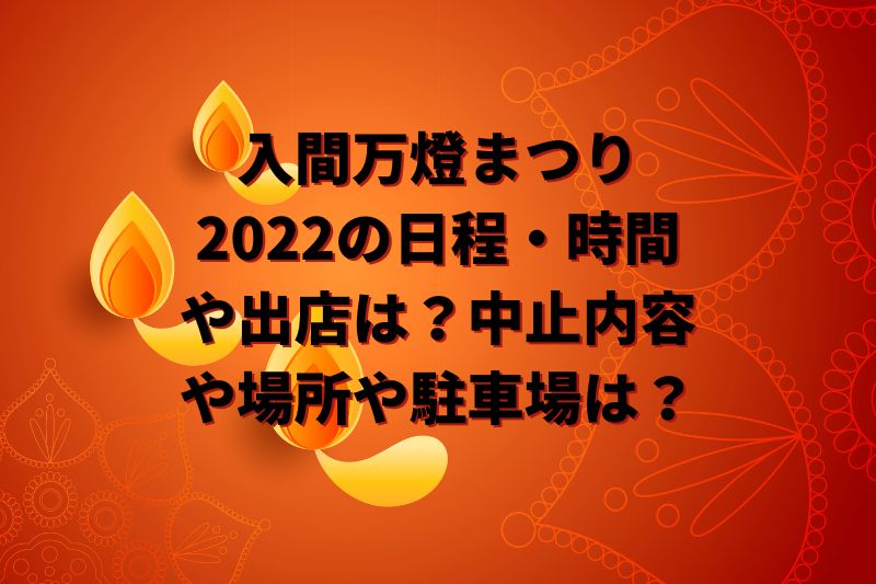 入間万燈まつり2022の日程・時間や出店は？中止内容や場所や駐車場は？