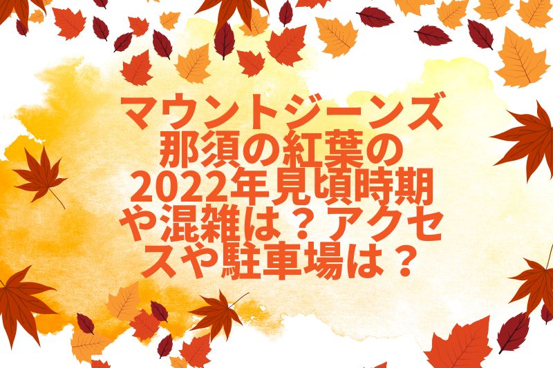マウントジーンズ那須の紅葉の2022年見頃時期や混雑は?アクセスや駐車場は?