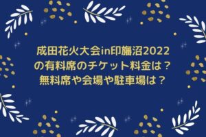 成田花火大会in印旛沼2022の有料席のチケット料金は？無料席や会場や駐車場は？