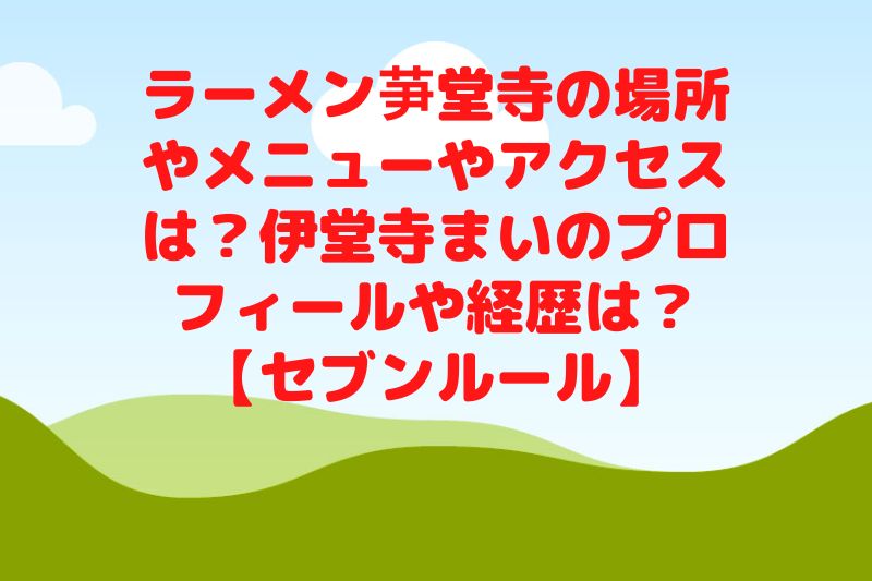 ラーメン芛堂寺の場所やメニューやアクセスは？伊堂寺まいのプロフィールや経歴は？【セブンルール】