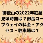 御嶽山の2022年紅葉見頃時期は？御岳ロープウェイの料金・アクセス・駐車場は？