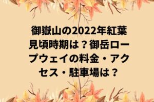 御嶽山の2022年紅葉見頃時期は?御岳ロープウェイの料金・アクセス・駐車場は?