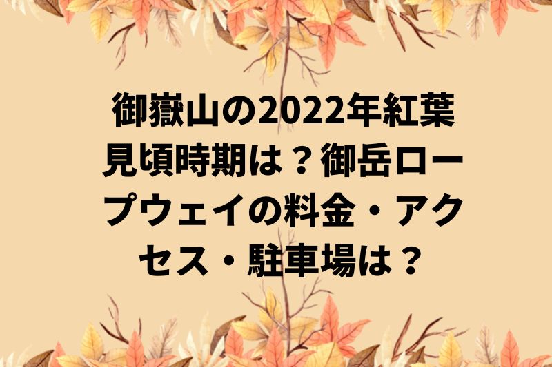 御嶽山の2022年紅葉見頃時期は？御岳ロープウェイの料金・アクセス・駐車場は？