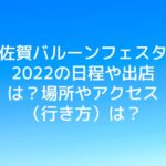 佐賀バルーンフェスタ2022の日程や出店は？場所やアクセス（行き方）は？