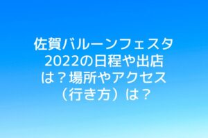 佐賀バルーンフェスタ2022の日程や出店は？場所やアクセス（行き方）は？