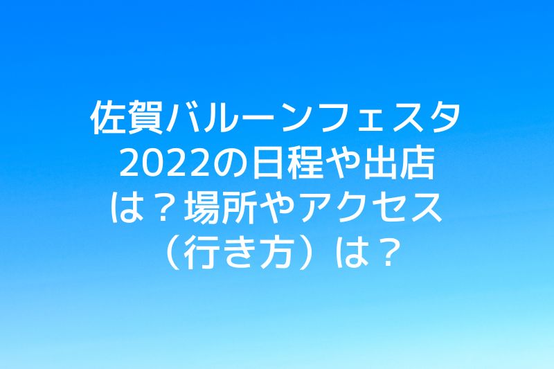 佐賀バルーンフェスタ2022の日程や出店は？場所やアクセス（行き方）は？