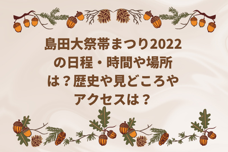 島田大祭帯まつり2022の日程・時間や場所は？歴史や見どころやアクセスは？