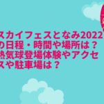 スカイフェスとなみ2022の日程・時間や場所は？熱気球登場体験やアクセスや駐車場は？