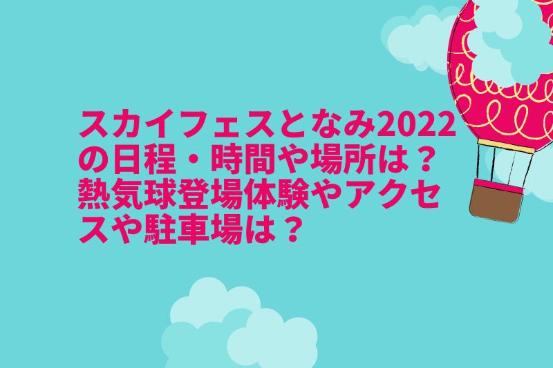 スカイフェスとなみ2022の日程・時間や場所は?熱気球登場体験やアクセスや駐車場は?