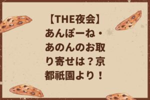 【THE夜会】あんぽーね・あのんのお取り寄せは?京都祇園より!