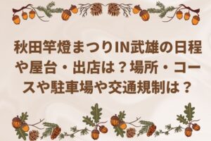 秋田竿燈まつりIN武雄2022の日程や屋台・出店は？場所・コースや駐車場や交通規制は？