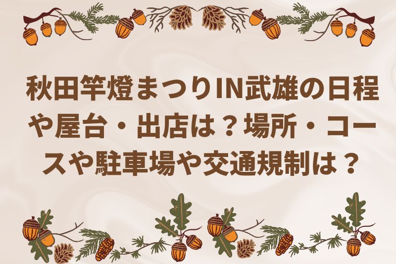 秋田竿燈まつりIN武雄2022の日程や屋台・出店は？場所・コースや駐車場や交通規制は？