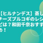 【ヒルナンデス】蒸しチーズプルコギのレシピは？和田千奈おすすめ！