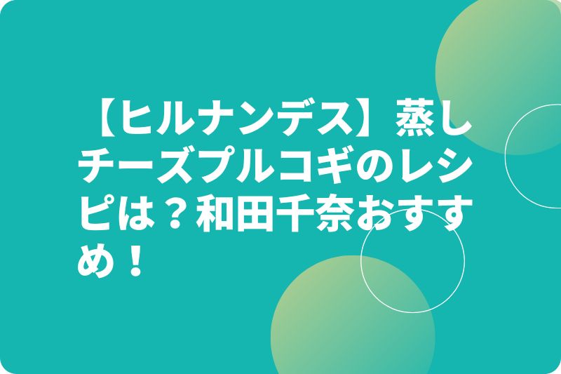 【ヒルナンデス】蒸しチーズプルコギのレシピは？和田千奈おすすめ！