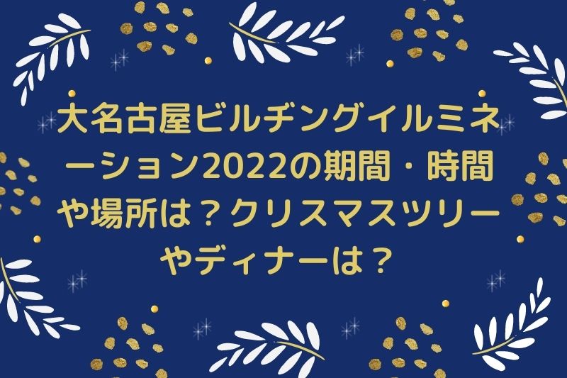 大名古屋ビルヂングイルミネーション2022の期間・時間や場所は？クリスマスツリーやディナーは？