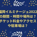 福岡イルミナージュ2022の期間・時間や場所は？チケット料金やアクセスは？