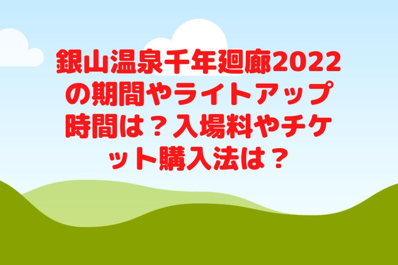 銀山温泉千年廻廊2022の期間やライトアップ時間は？入場料やチケット購入法は？
