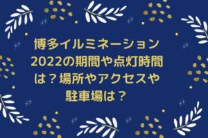 博多イルミネーション2022の期間や点灯時間は？場所やアクセスや駐車場は？