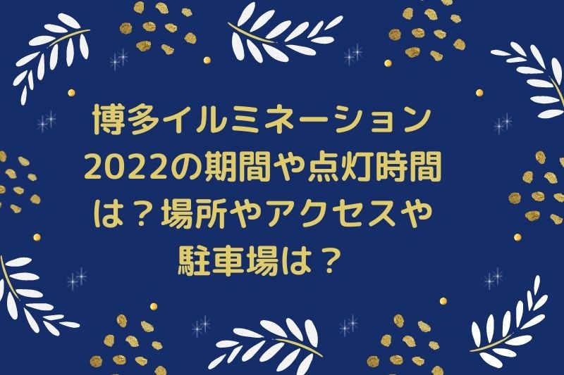 博多イルミネーション2022の期間や点灯時間は？場所やアクセスや駐車場は？