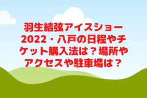 羽生結弦アイスショー2022・八戸の日程やチケット購入法は？場所やアクセスや駐車場は？