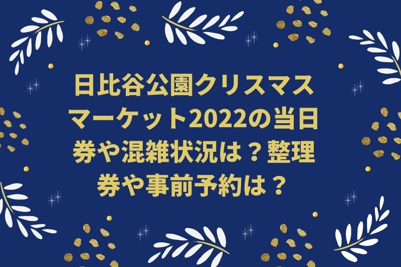 日比谷公園クリスマスマーケット2022の当日券や混雑状況は？整理券や事前予約は？