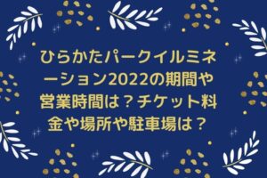 ひらかたパークイルミネーション2022の期間や営業時間は？チケット料金や場所や駐車場は？