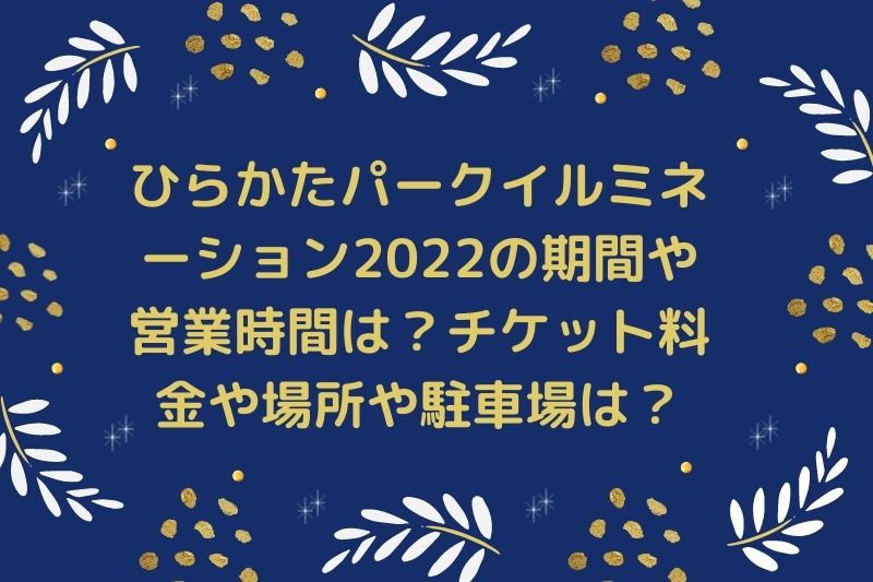 ひらかたパークイルミネーション2022の期間や営業時間は？チケット料金や場所や駐車場は？
