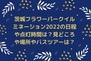 茨城フラワーパークイルミネーション2022の日程や点灯時間は？見どころや場所やバスツアーは？