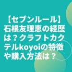 【セブンルール】石根友理恵の経歴は？クラフトカクテルkoyoiの特徴や購入方法は？　