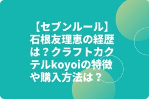 【セブンルール】石根友理恵の経歴は?クラフトカクテルkoyoiの特徴や購入方法は?
