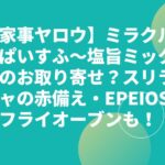 【家事ヤロウ】ミラクルすぱいすふ～塩旨ミックスのお取り寄せは？スリラチャの赤備え・EPEIOSノンフライオーブンも？
