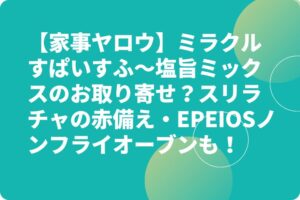 【家事ヤロウ】ミラクルすぱいすふ～塩旨ミックスのお取り寄せは？スリラチャの赤備え・EPEIOSノンフライオーブンも？