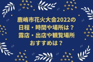鹿嶋市花火大会2022の日程・時間や場所は？露店・出店や観覧場所おすすめは？