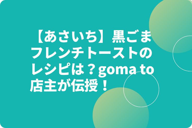 【あさいち】黒ごまフレンチトーストのレシピは？goma to店主が伝授！