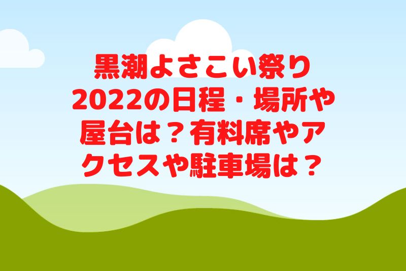 黒潮よさこい祭り2022の日程・場所や屋台は?有料席やアクセスや駐車場は?