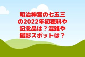 明治神宮の七五三の2022年初穂料や記念品は？混雑や撮影スポットは？