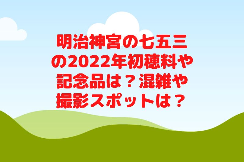 明治神宮の七五三の2022年初穂料や記念品は？混雑や撮影スポットは？