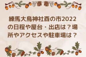 練馬大鳥神社酉の市2022の日程や屋台は?場所やアクセスや駐車場は?